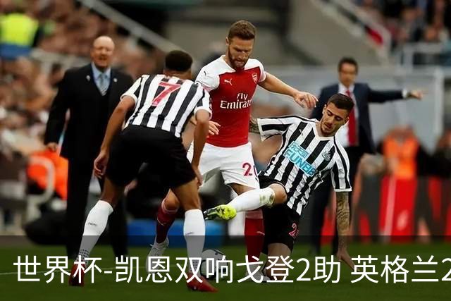 世界杯-凯恩双响戈登2助 英格兰2-1逆转绝杀民主刚果