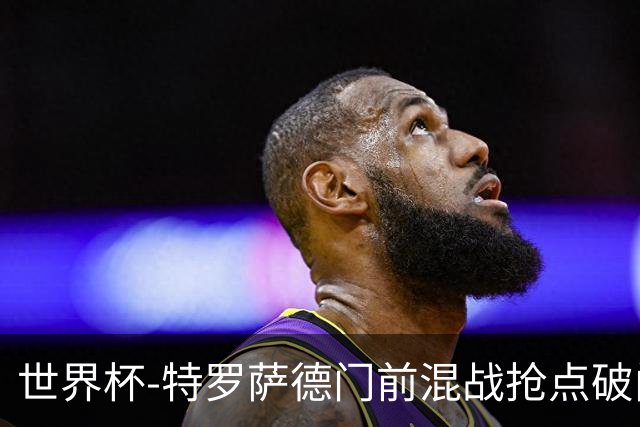 世界杯-特罗萨德门前混战抢点破门 半场比利时1-0新西兰