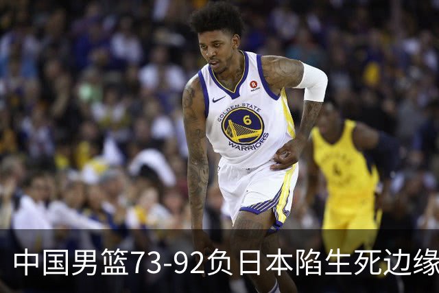 中国男篮73-92负日本陷生死边缘 青春军团亟需破茧成蝶