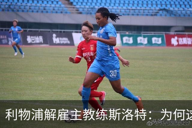 利物浦解雇主教练斯洛特：为何这位教头未能延续辉煌？