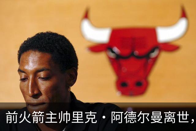 前火箭主帅里克·阿德尔曼离世，享年79岁，姚明曾在其调教下进入生涯巅峰期
