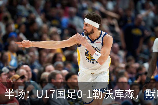 半场：U17国足0-1勒沃库森，默哈马迪挑射破僵