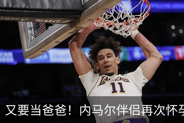 又要当爸爸！内马尔伴侣再次怀孕 两人将迎第三个女儿