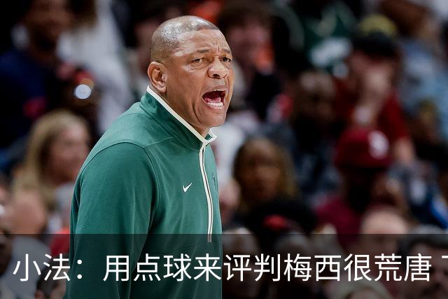 小法：用点球来评判梅西很荒唐 下一秒他能让你出丑