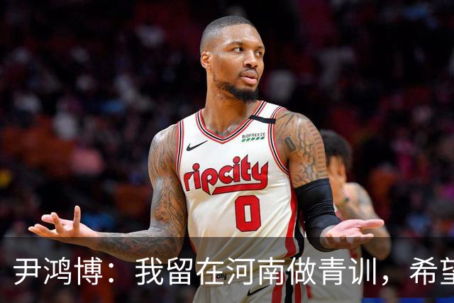 尹鸿博：我留在河南做青训，希望为河南培养跻身国字号的好苗子