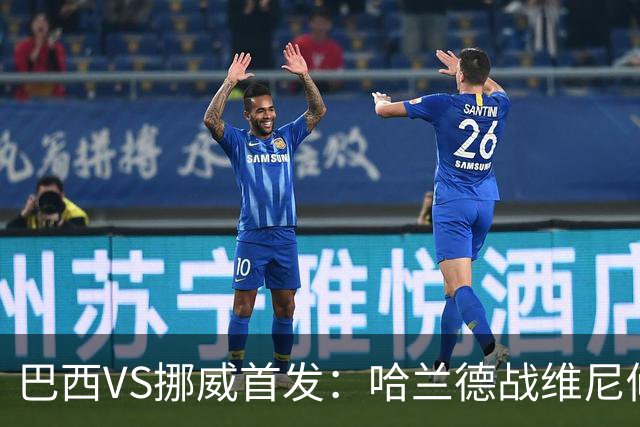 巴西VS挪威首发：哈兰德战维尼修斯 厄德高PK马丁内利