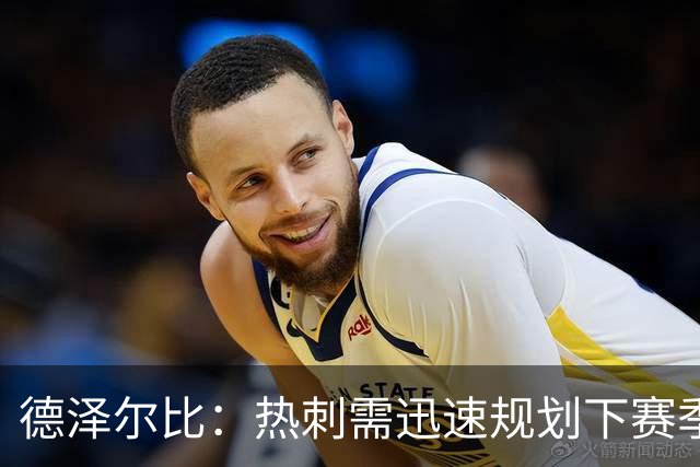德泽尔比：热刺需迅速规划下赛季，决心重塑球队