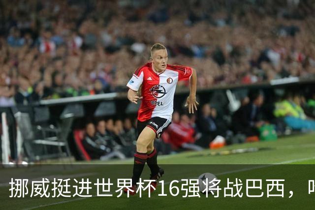 挪威挺进世界杯16强将战巴西，哈兰德发声