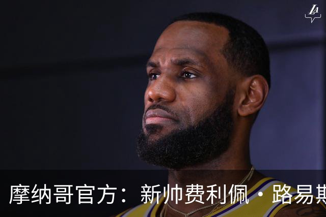 摩纳哥官方：新帅费利佩·路易斯正式上任，即将开启季前备战工作