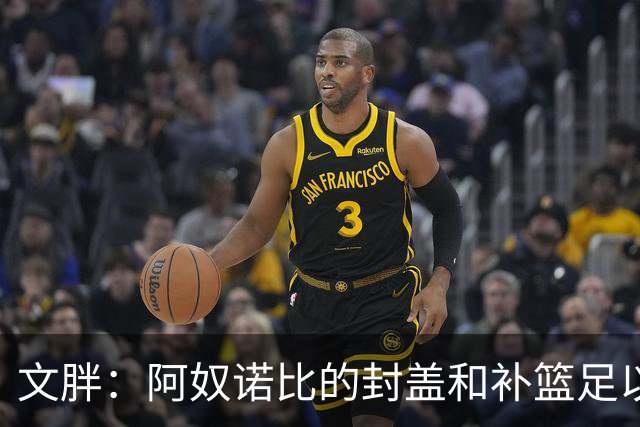 文胖：阿奴诺比的封盖和补篮足以被铸成雕像 追帽颇有老詹风采