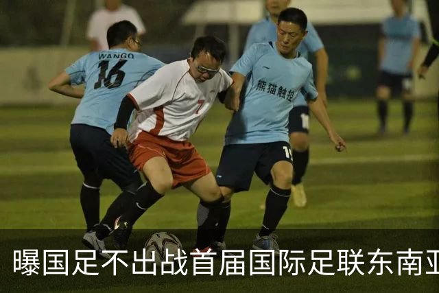 曝国足不出战首届国际足联东南亚杯 窗口期将参加邀请赛