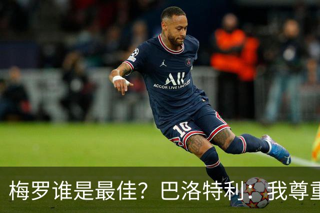 梅罗谁是最佳？巴洛特利：我尊重C罗，但梅西是另外一回事