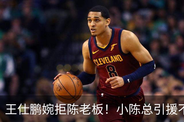 王仕鹏婉拒陈老板！小陈总引援不力，外援本土一个没签，宏远新赛季躺平？