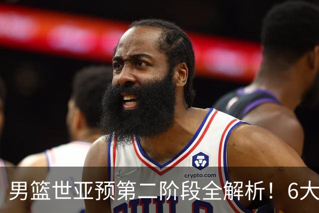 男篮世亚预第二阶段全解析！6大对手就位，中国男篮冲世界杯无容错空间