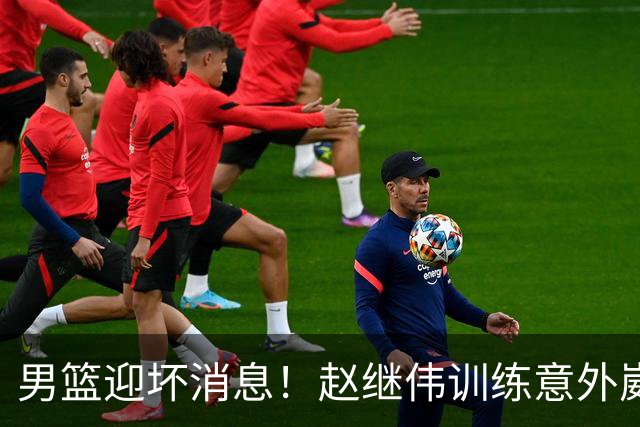 男篮迎坏消息！赵继伟训练意外崴脚，出战日本未知，能否上场全看恢复