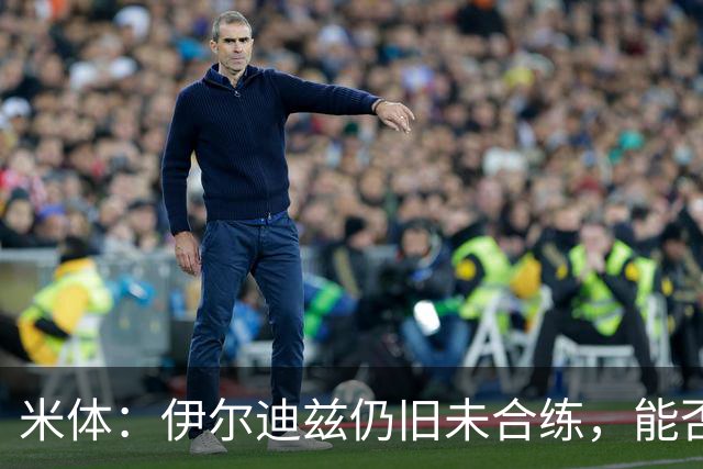 米体：伊尔迪兹仍旧未合练，能否赶上前往香港的行程仍存疑