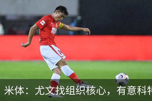 米体：尤文找组织核心，有意科特迪瓦国脚乌拉伊，可能启用路易斯
