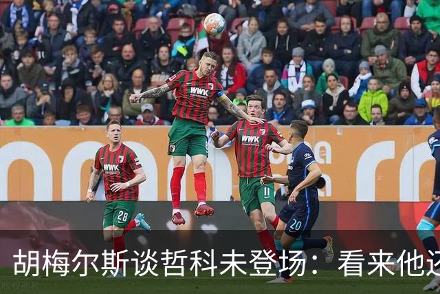 胡梅尔斯谈哲科未登场：看来他还是有伤在身，他非常适合这场比赛