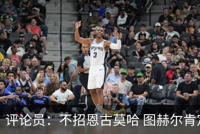 评论员：不招恩古莫哈 图赫尔肯定后悔，枪手那俩居然都不来球队