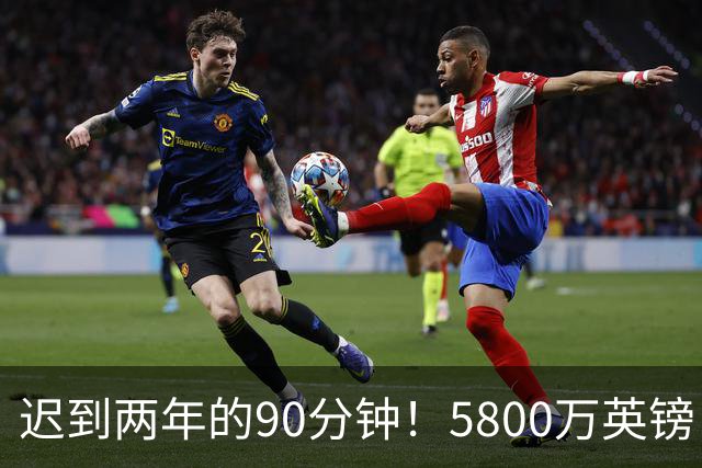 迟到两年的90分钟！5800万英镑“玻璃天才”，拉维亚终于跨过心魔