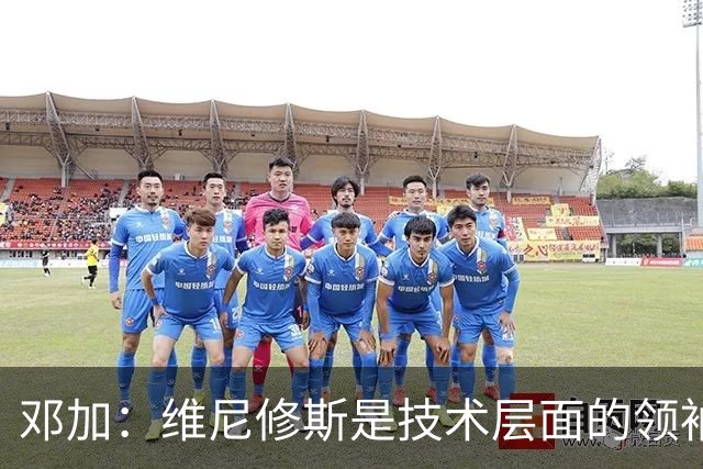 邓加：维尼修斯是技术层面的领袖 巴西热爱足球不可能长时间无冠