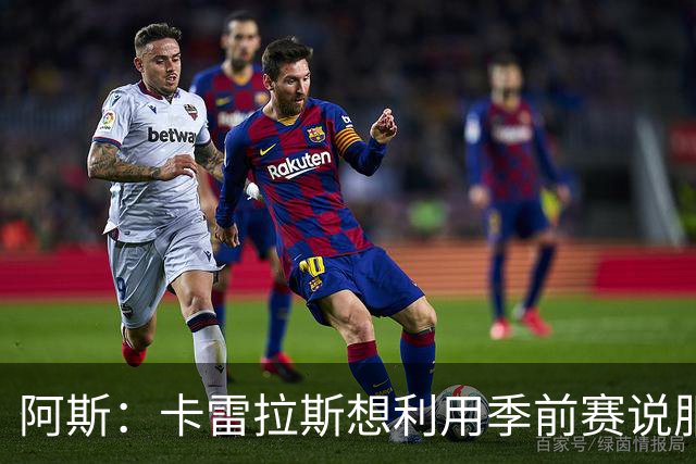 阿斯：卡雷拉斯想利用季前赛说服穆帅，自己不想只做豪华替补
