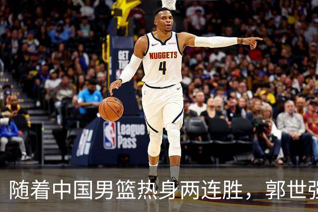 随着中国男篮热身两连胜，郭世强与教练组，或将做出3大改变