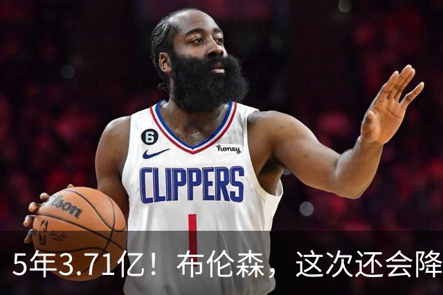 5年3.71亿！布伦森，这次还会降薪吗？
