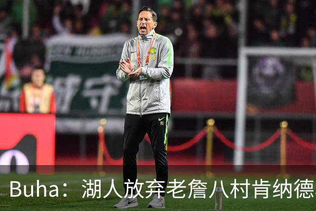 Buha：湖人放弃老詹八村肯纳德鸟权+清理合同 能创造5000万空间