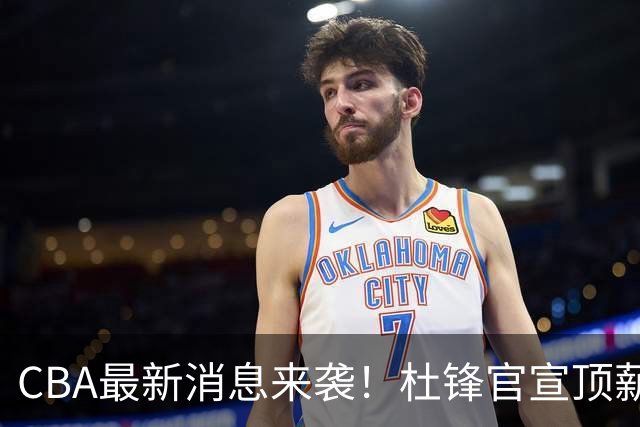CBA最新消息来袭！杜锋官宣顶薪续约广东男篮，杨鸣婉拒执教北控