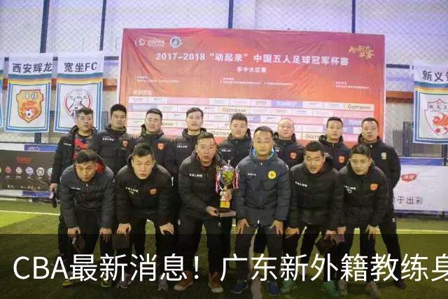 CBA最新消息！广东新外籍教练身份确定，新疆总经理换人，方硕离开北京男篮